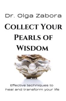 COLLECT YOUR PEARLS OF WISDOM : Effective techniques to heal and transform your life.