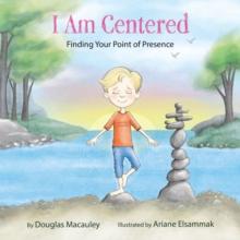 I Am Centered : Finding Your Point of Presence