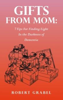 Gifts From Mom: 7 Tips For Finding Light In the Darkness of Dementia