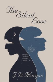 The Silent Love : A Collection of Thoughts and Imagery Conveyed through Words