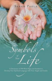 Symbols of Your Life : A Dictionary of 990 Word Signs and Symbols to Develop Your Spiritual Language with Your Angels and Guides