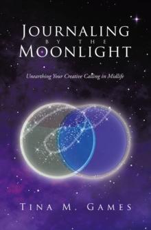 Journaling by the Moonlight : Unearthing Your Creative Calling in Midlife