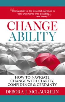 Changeability : How to Navigate Change with Clarity, Confidence & Certainty