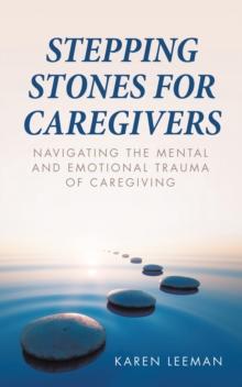 STEPPING STONES FOR CAREGIVERS : Navigating the Mental and Emotional Trauma of Caregiving