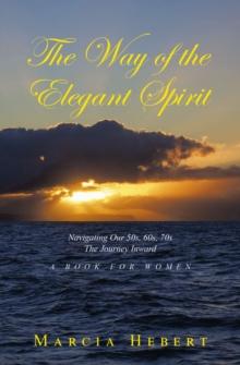 The Way of the Elegant Spirit : Navigating Our 50s, 60s, 70s The Journey Inward A Book for Women