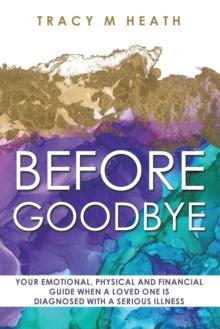 Before Goodbye : Your Emotional, Physical and Financial Guide When a Loved One is Diagnosed With a Serious Illness