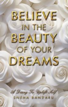 BELIEVE IN THE BEAUTY OF YOUR DREAMS : A diary to uplift Self