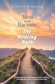 Men and Racism: The Healing Path : A Courageous and Compassionate Journey Through The Fear Of Being Vulnerable