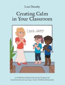 Creating Calm in Your Classroom : A Mindfulness-Based Movement Program for Social-Emotional Learning in Early Childhood Education