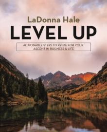 Level Up : Actionable Steps to Prime for Your Ascent in Business & Life