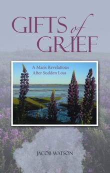 Gifts of Grief : A Man's Revelations After Sudden Loss