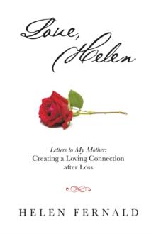 Love, Helen : Letters to My Mother: Creating a Loving Connection after Loss