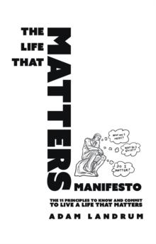 THE LIFE THAT MATTERS MANIFESTO : THE 11 PRINCIPLES TO KNOW AND COMMIT TO LIVE A LIFE THAT MATTERS