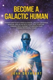 Become a Galactic Human : Transform your consciousness, unlock universal wisdom, and align with your true purpose. Embark on a journey to awaken your cosmic potential today!