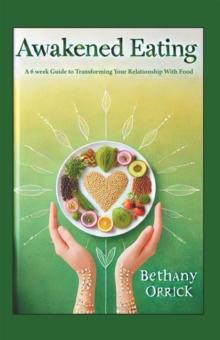 Awakened Eating : A 6 week Guide to Transforming Your Relationship With Food