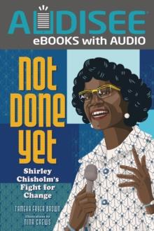 Not Done Yet : Shirley Chisholm's Fight for Change