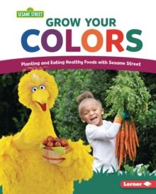 Grow Your Colors : Planting and Eating Healthy Foods with Sesame Street (R)