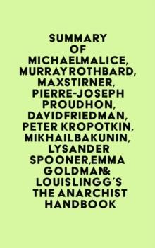 Summary of Michael Malice, Murray Rothbard, Max Stirner, Pierre-Joseph Proudhon, David Friedman, Peter Kropotkin, Mikhail Bakunin, Lysander Spooner, Emma Goldman & Louis Lingg's The Anarchist Handbook