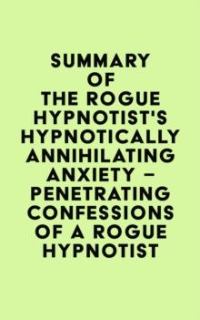 Summary of The Rogue Hypnotist's Hypnotically Annihilating Anxiety - Penetrating Confessions of a Rogue Hypnotist