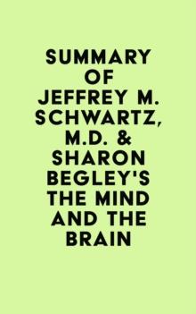 Summary of Jeffrey M. Schwartz, M.D.  & Sharon Begley's The Mind and the Brain