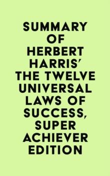 Summary of Herbert Harris' The Twelve Universal Laws of Success, Super Achiever Edition