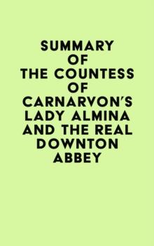 Summary of The Countess of Carnarvon's Lady Almina and the Real Downton Abbey