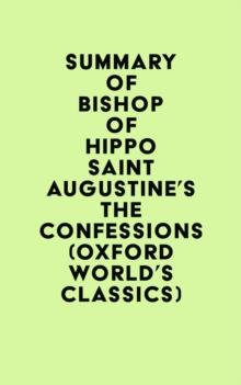 Summary of Bishop of Hippo Saint Augustine's The Confessions (Oxford World's Classics)