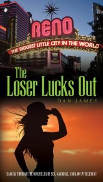 The Loser Lucks Out : Dancing Through the Minefields of Sex, Marriage, and Law Enforcement