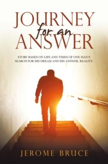 Journey for an Answer : Story Based on Life and Times of One Man's Search for His Dream and His Answer, Reality.