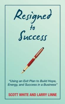 Resigned to Success : "Using an Exit Plan to Build Hope, Energy, and Success in a Business"