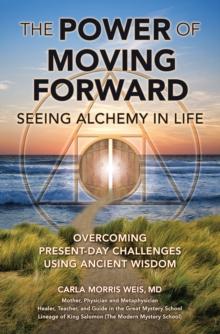 The Power of Moving Forward : Seeing Alchemy in Life, Overcoming Present-Day Challenges Using Ancient Wisdom