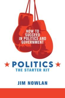 Politics: the Starter Kit : How to Succeed in Politics and Government