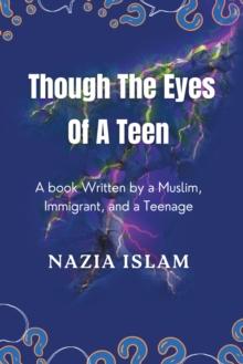 Through the Eyes of a Teen : A Book Written by a Muslim, Immigrant, and a Teenage