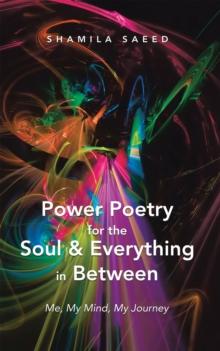 Power Poetry for the Soul & Everything in Between : Me, My Mind, My Journey