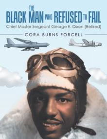 The Black Man Who Refused to Fail : Chief Master Sergeant George E. Dixon (Retired)