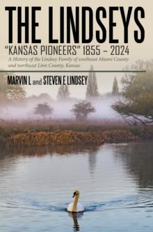 THE LINDSEYS - KANSAS PIONEERS 1855 - 2024 : A History of the Lindsey Family of southeast Miami County and northeast Linn County, Kansas