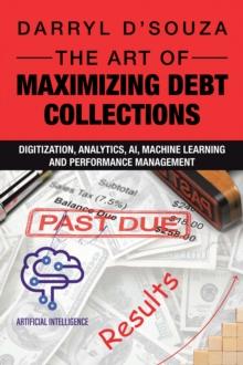 The Art of Maximizing Debt Collections : Digitization, Analytics, AI, Machine Learning and Performance Management