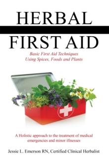 Herbal First Aid : Basic First Aid Techniques Using Spices, Foods and Plants