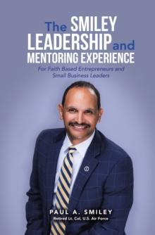 The Smiley Leadership and Mentoring Experience : For Faith Based Entrepreneurs and Small Business Leaders