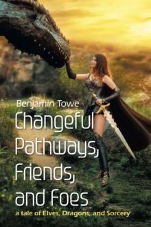 Changeful Pathways, Friends, and Foes : a tale of Elves, Dragons, and Sorcery