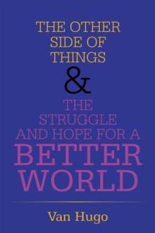 THE OTHER SIDE OF THINGS  & THE STRUGGLE AND HOPE FOR A BETTER WORLD