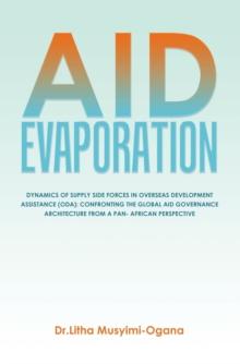 AID EVAPORATION : DYNAMICS OF SUPPLY SIDE FORCES IN OVERSEAS DEVELOPMENT ASSISTANCE (ODA): CONFRONTING THE GLOBAL AID GOVERNANCE ARCHITECTURE FROM A PAN- AFRICAN PERSPECTIVE