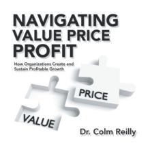 Navigating Value Price Profit : How Organizations Create and Sustain Profitable Growth