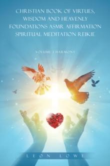 CHRISTIAN BOOK OF VIRTUES, WISDOM AND HEAVENLY FOUNDATIONS ASMR AFFIRMATION SPIRITUAL MEDITATION REIKIE : VOLUME 1 HARMONY