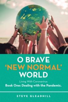 O Brave 'New Normal' World : Living With Coronavirus Book One: Dealing with the Pandemic.