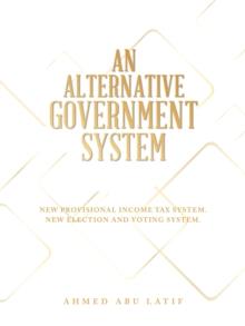 AN ALTERNATIVE GOVERNMENT SYSTEM : NEW PROVISIONAL INCOME TAX SYSTEM NEW ELECTION AND VOTING SYSTEM