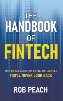 The Handbook of Fintech : THIS WORK IS ABOUT SIMPLIFYING THE COMPLEX YOU'LL NEVER LOOK BACK