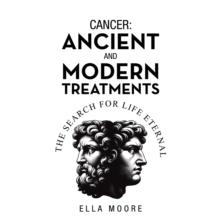 Cancer: Ancient and Modern Treatments : The Search for Life Eternal