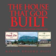 THE HOUSE THAT GOD BUILT : A Pictorial History of the Pokua-Ossei Family of Koforidua, Ghana