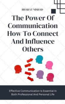 The Power Of Communication How To Connect And Influence Others : Effective Communication Is Essential In Both Professional And Personal Life